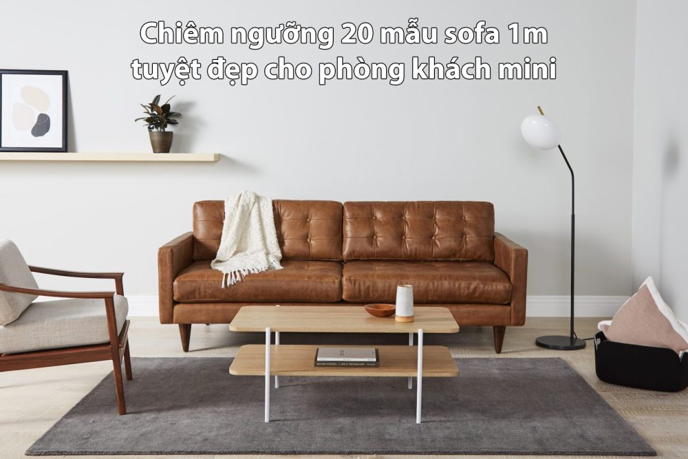Chiêm ngưỡng 20 mẫu sofa 1m tuyệt đẹp cho phòng khách mini