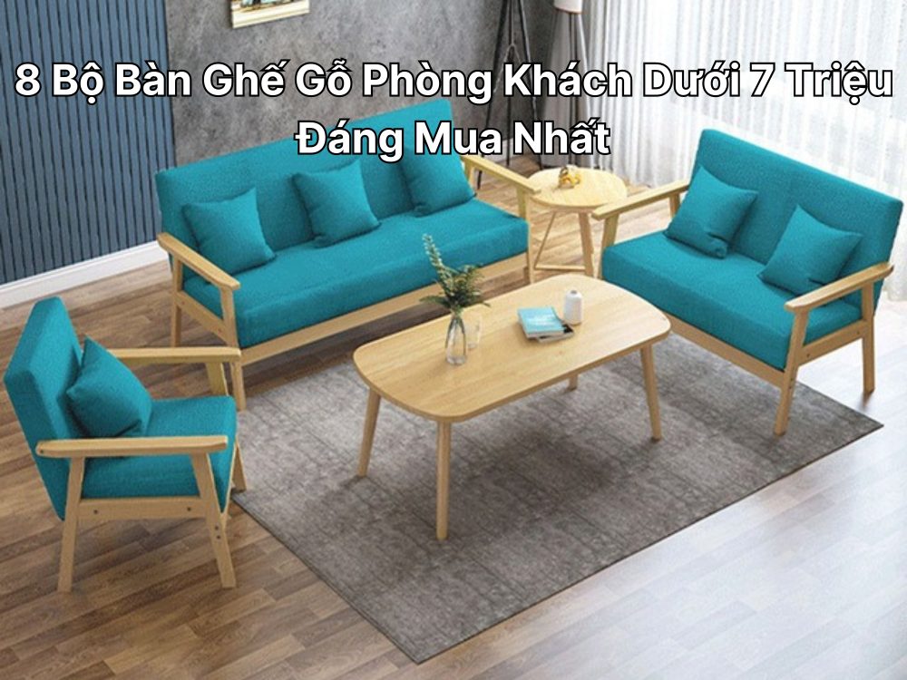 Bàn Ghế Gỗ Phòng Khách Dưới 7 Triệu