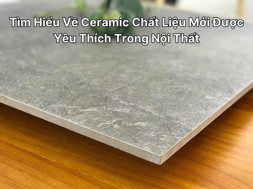 Tìm Hiểu Về Ceramic Chất Liệu Mới Được Yêu Thích Trong Nội Thất