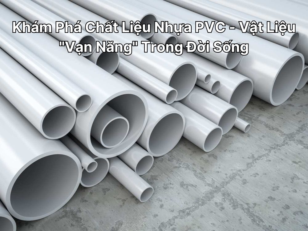 Khám Phá Chất Liệu Nhựa PVC - Vật Liệu "Vạn Năng" Trong Đời Sống