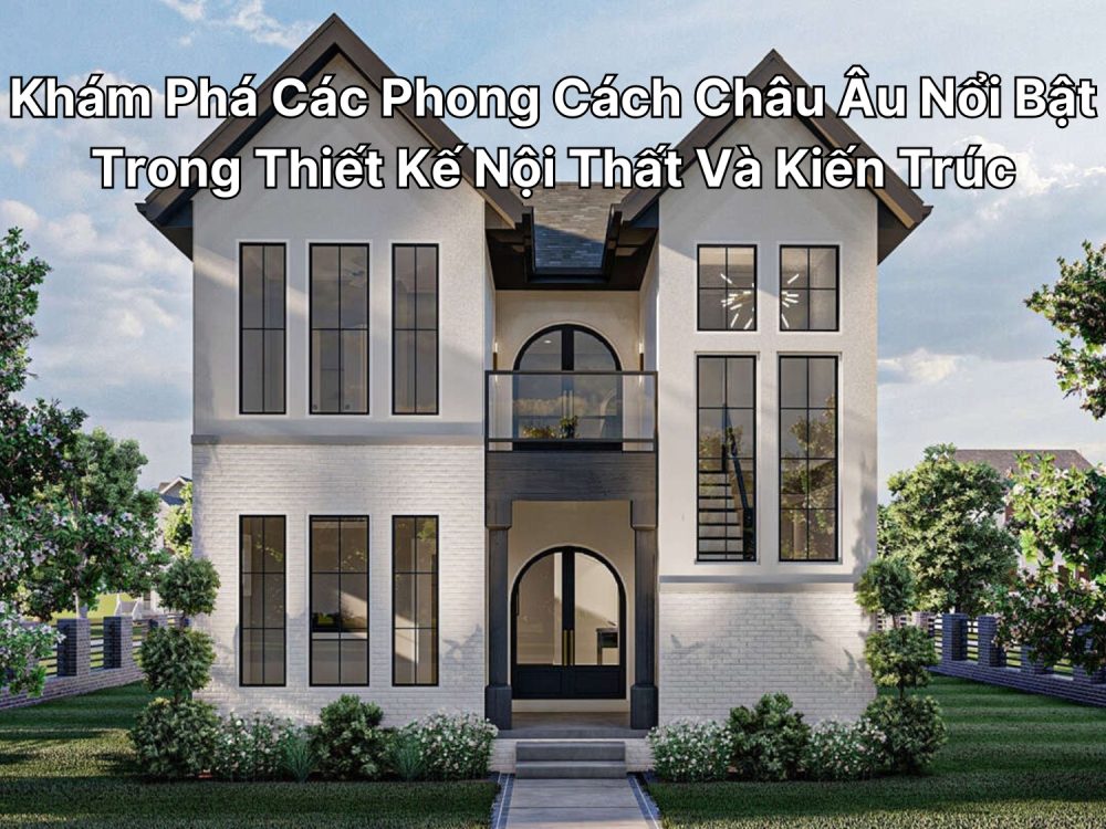 Khám Phá Các Phong Cách Châu Âu Nổi Bật Trong Thiết Kế Nội Thất Và Kiến Trúc